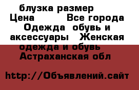 блузка размер S/M › Цена ­ 800 - Все города Одежда, обувь и аксессуары » Женская одежда и обувь   . Астраханская обл.